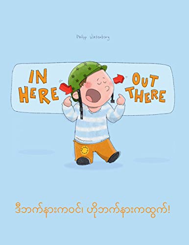 In here, out there! ဒီဘက်နားကဝင်၊ ဟိုဘက်နားကထွက်!: Children's Picture Book English-Burmese/Myanmar (Bilingual Edition/Dual Language)