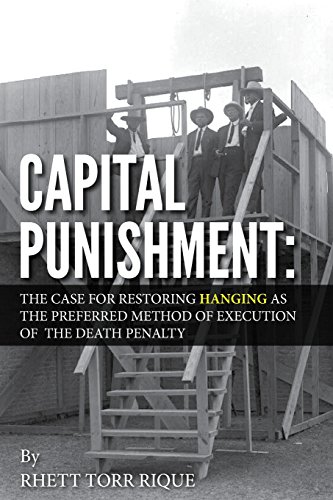 Capital Punishment:: The Case for Restoring Hanging as the Preferred Method of Execution of the Death Penalty