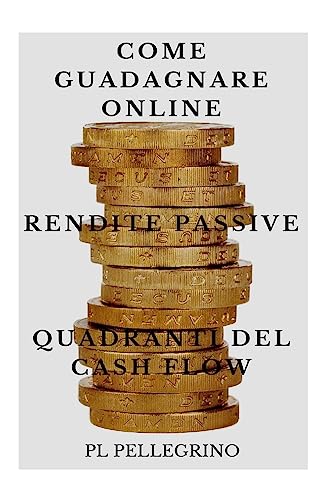 Come guadagnare online con le rendite passive e i quadranti del cash flow: guida per scoprire i segreti degli imprenditori online di successo: ... libertà finanziaria) (Italian Edition)
