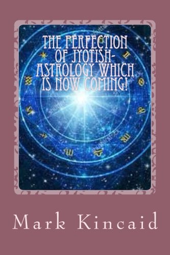 The Perfection Of Jyotish-Astrology Which Is Now Coming!: Ancient Jyotish-Vedic Astrology Is Now Complete!: Volume 2 (The Philosophy of Astrology)