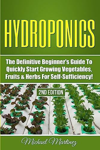 Hydroponics: The Definitive Beginner’s Guide to Quickly Start Growing Vegetables, Fruits, & Herbs for Self-Sufficiency!
