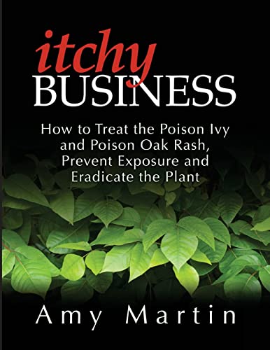 Itchy Business: How to Treat the Poison Ivy and Poison Oak Rash, Prevent Exposure and Eradicate the Plant