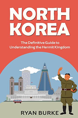 North Korea: The Definitive Guide to Understanding the Hermit Kingdom (history of Korea, division of Korea, real north Korea, escape from North Korea, kim jong un, kim jong il, nuclear weapons)