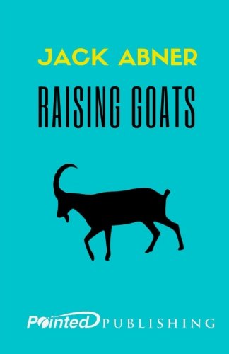 Raising Goats: Keeping Milk, Meat, Wool, and Pet Goats