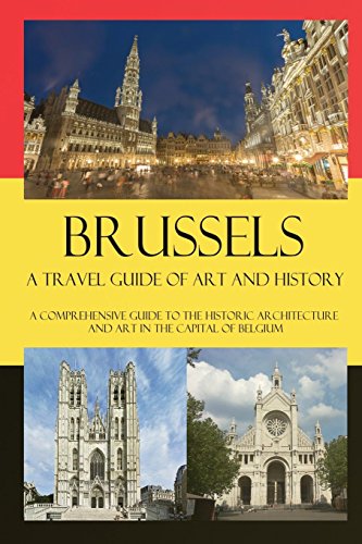 Brussels - A Travel Guide of Art and History: A comprehensive guide to the historic architecture and art in the capital of Belgium
