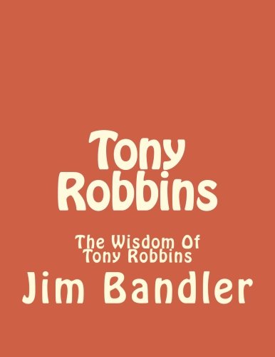 Tony Robbins: The Wisdom Of Tony Robbins (Tony Robbins, Anthony Robbins, NLP, Success, Unleash the power within, unlimited power, Band 1)