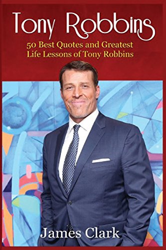 Tony Robbins: 50 Best Quotes and Greatest Life Lessons of Tony Robbins (business lessons,self confidence,self esteem,building confidence)