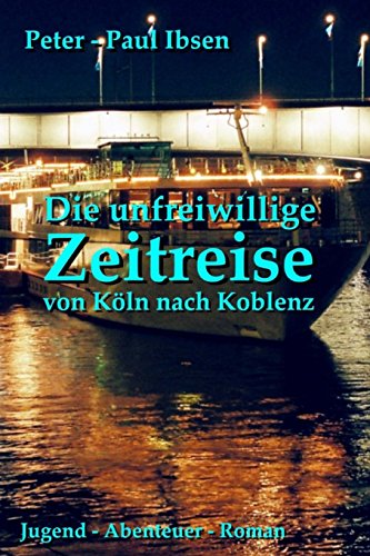 Die unfreiwillige Zeitreise von Koeln nach Koblenz: Jugend - Abenteuer -Roman