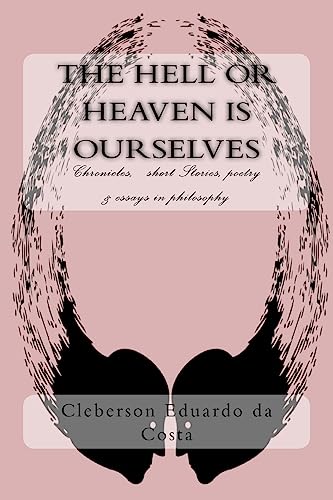 The hell or heaven is ourselves: Chronicles, short Stories, poetry & essays in philosophy