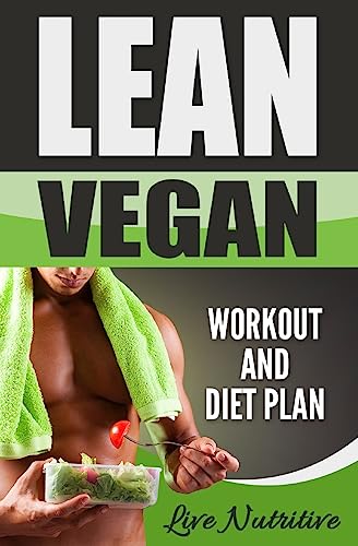 Lean Vegan: Work Out and Diet Plan: 25+ Healthy Vegan Recipes for Weight Loss, Boundless Energy & a Lean Body
