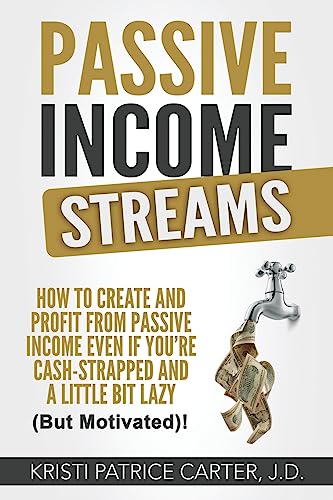 Passive Income Streams: How to Create and Profit from Passive Income Even If You're Cash-Strapped and a Little Bit Lazy (But Motivated)!