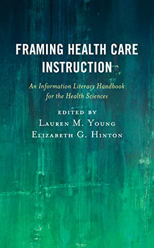 Framing Health Care Instruction: An Information Literacy Handbook for the Health Sciences (Medical Library Association Books)