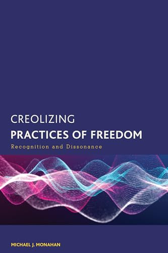 Creolizing Practices of Freedom: Recognition and Dissonance (Creolizing the Canon)