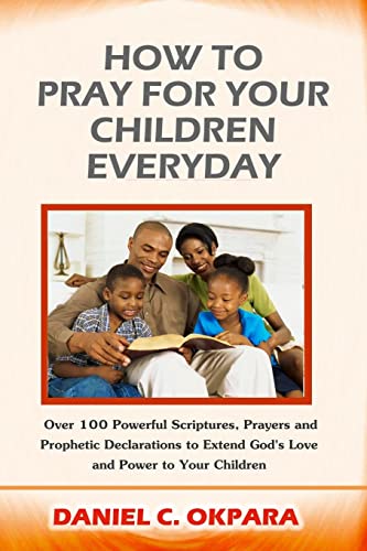How to Pray for Your Children Everyday: Over 100 Powerful Scriptures, Prayers and Prophetic Declarations for Your Children’s Salvation, Health, ... (Spiritual Family Health Series)