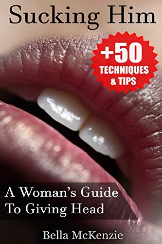 Sucking Him: A Woman’s Guide To Giving Head (+50 Tips & Techniques To Pleasure Your Man)