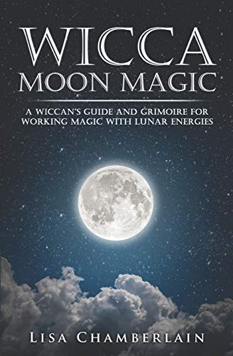 Wicca Moon Magic: A Wiccan's Guide and Grimoire for Working Magic with Lunar Energies (Wicca for Beginners Series)