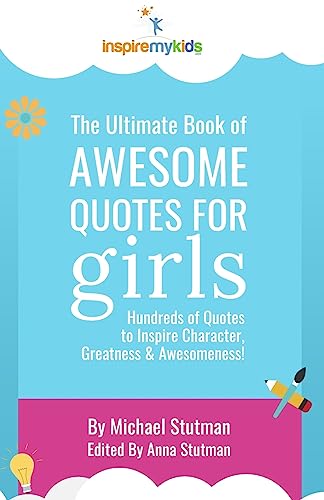 The Ultimate Book of Awesome Quotes for Girls: Hundreds of Quotes for Girls to Inspire Character, Courage and Awesomeness!