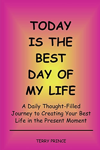 Today is the Best Day of My Life: A Daily Thought-Filled Journey to Creating Your Best Life in the Present Moment