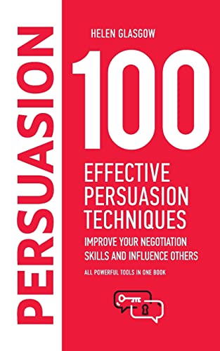 100 Effective Persuasion Techniques: Improve Your Negotiation Skills and Influence Others: All powerful tools in one book