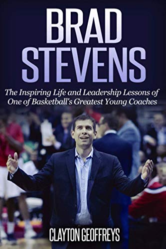 Brad Stevens: The Inspiring Life and Leadership Lessons of One of Basketball's Greatest Young Coaches