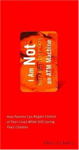I Am Not an ATM Machine: How Parents Can Regain Control of Their Lives While Still Loving Their Children