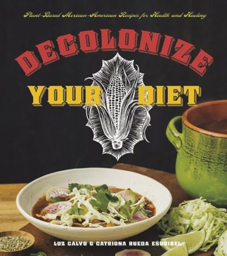 Decolonize Your Diet: Plant-based Mexican-american Recipes for Health and Healing