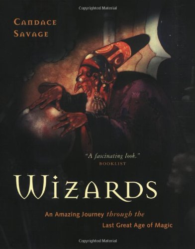 Wizards: An Amazing Journey Through the Last Great Age of Magic