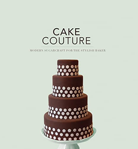 Cake Couture: Modern Sugar-Craft for the Stylish Baker