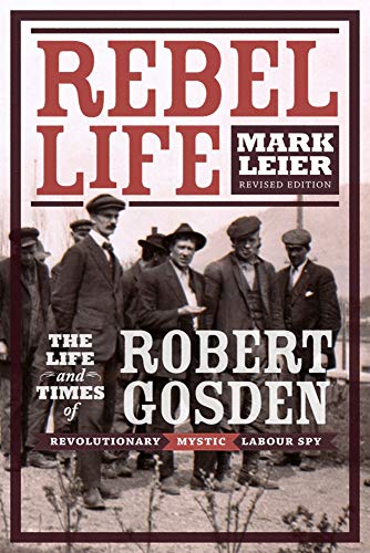 Rebel Life: The Life and Times of Robert Gosden, Revolutionary, Mystic, Labour Spy