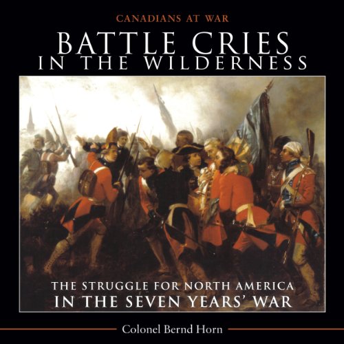 Battle Cries in the Wilderness: The Struggle for North America in the Seven Yearsa War: The Struggle for North America in the Seven Years' War (Canadians at War)