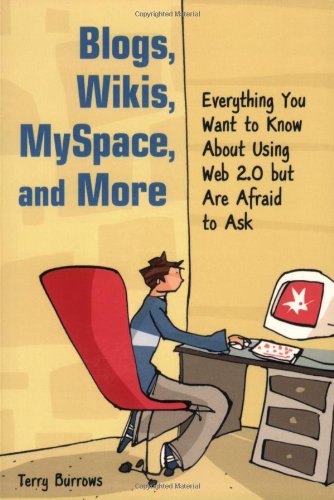 Blogs, Wikis, MySpace, and More: Everything You Want to Know About Using Web 2.0 but Are Afraid to Ask