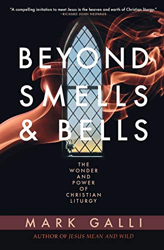 Beyond Smells & Bells: The Wonder and Power of Christian Liturgy