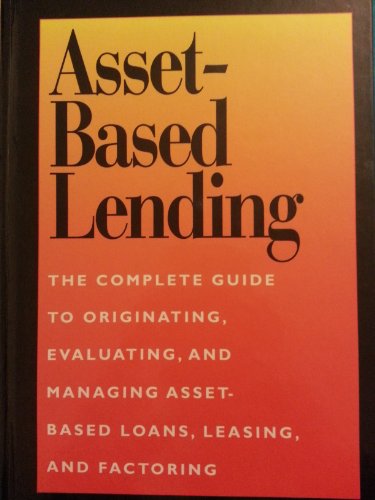 Asset-Based Lending: The Complete Guide to Originating, Evaluating, and Managing Asset-Based Loans, Leasing, and Factoring