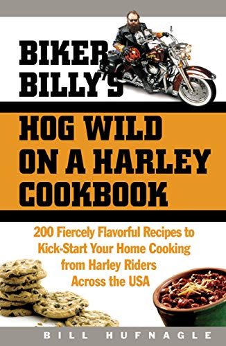 Biker Billy's Hog Wild on a Harley Cookbook: 200 Fiercely Flavorful Recipes to Kick-Start Your Home Cooking from Harley Riders Across the USA