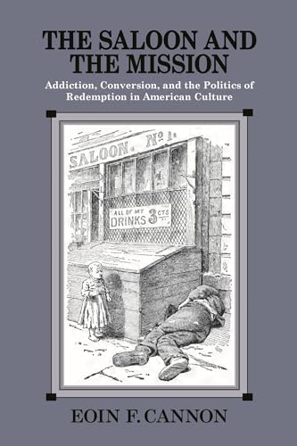 The Saloon and the Mission: Addiction, Conversion, and the Politics of Redemption in American Culture