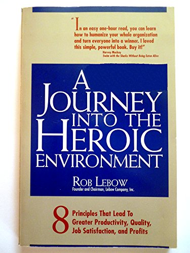 A Journey into the Heroic Environment: 8 Principles That Lead to Greater Productivity, Quality, Job Satisfaction, and P rofits