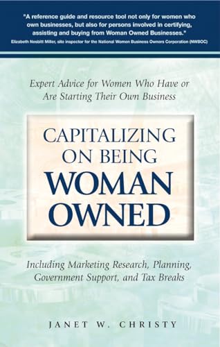 Capitalizing On Being Woman Owned: Expert Advice for Women Who Have or Are Starting Their Own Business Including Marketing Research, Planning, Government Support, And Tax Breaks