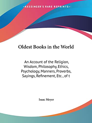 Oldest Books in the World: An Account of the Religion, Wisdom, Philosophy, Ethics, Psychology, Manners, Proverbs, Sayings, Refinement, Etc., of t