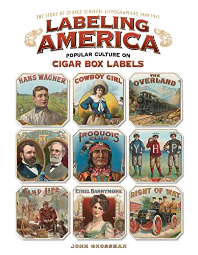 Labeling America: Popular Culture on Cigar Box Labels: The Story of George Schlegel Lithographers, 1879-1971; Popular Culture on Cigar Box Labels