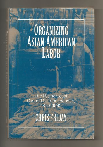 Organizing Asian American Labor: The Pacific Coast Canned-Salmon Industry, 1870-1942 (Asian American History & Cultu)