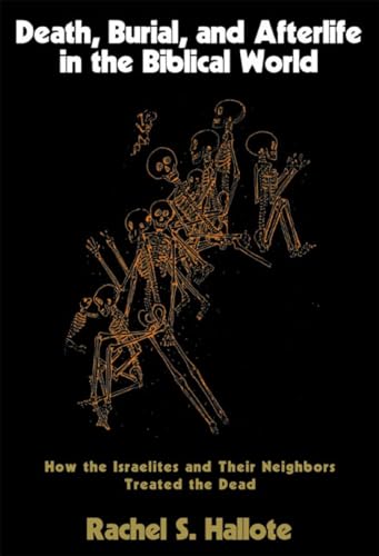 Death, Burial, and Afterlife in the Biblical World: How the Israelites and Their Neighbors Treated the Dead