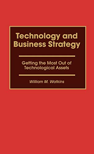 Technology and Business Strategy: Getting the Most Out of Technological Assets