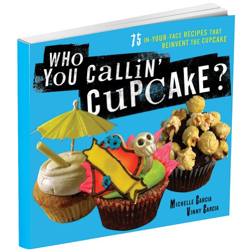 Who You Callin' Cupcake: 75 In-Your-Face Recipes that Reinvent the Cupcake