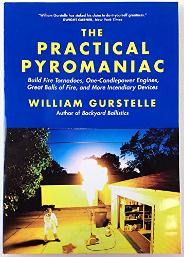 The Practical Pyromaniac: Build Fire Tornadoes, One-Candlepower Engines, Great Balls of Fire, and More Incendiary Devices