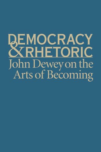 Democracy & Rhetoric: John Dewey on the Arts of Becoming (Studies in Rhetoric/Communication)