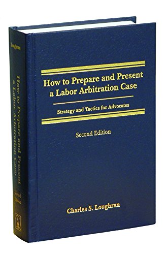How to Prepare and Present a Labor Arbitration Case: Strategy and Tactics for Advocates