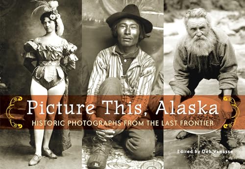 Picture This, Alaska: Historic Photos from the Last Frontier