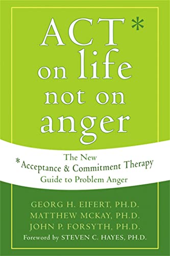 ACT on Life Not on Anger: The New Acceptance and Commitment Therapy Guide to Problem Anger