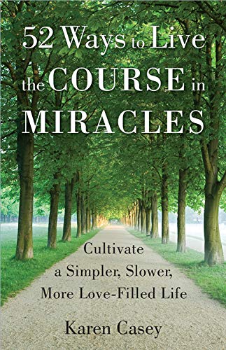 52 Ways to Live the Course in Miracles: Cultivate a Simpler, Slower, More Love-Filled Life (Affirmations, Meditations, Spirituality, Sobriety)