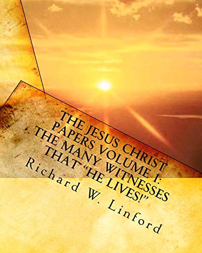 The Jesus Christ Papers Volume 1: The Many Witnesses that "He lives!": Jesus is Jehovah, The Messiah, The Living Christ and Savior of the world